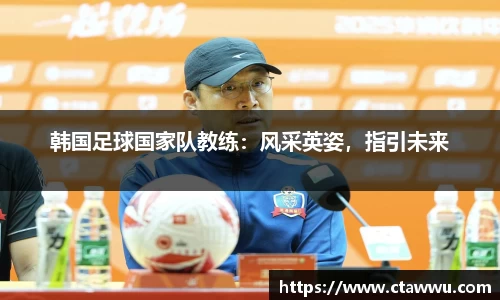 韩国足球国家队教练：风采英姿，指引未来